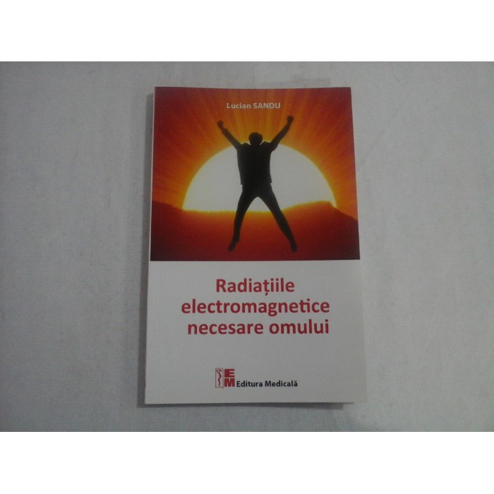 RADIATIILE ELECTROMAGNETICE NECESARE OMULUI  -  LUCIAN SANDU  